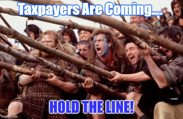 Braveheart hold | Taxpayers Are Coming.... HOLD THE LINE! | image tagged in braveheart hold | made w/ Imgflip meme maker