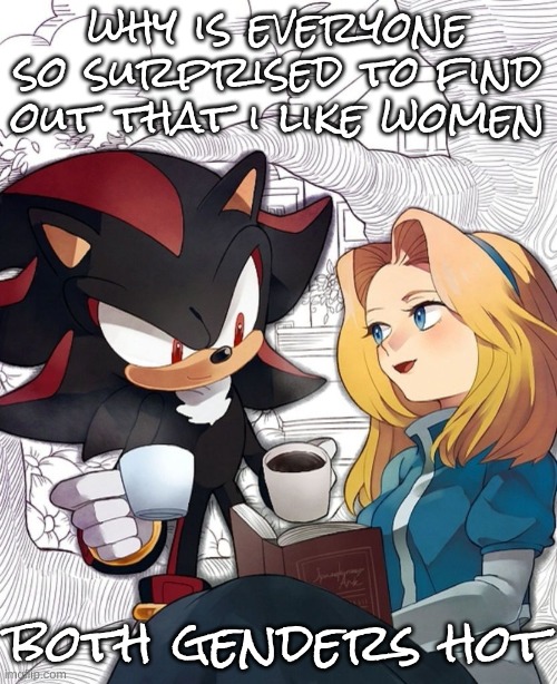 why yall deny it too | why is everyone so surprised to find out that i like women; both genders hot | image tagged in coffeer | made w/ Imgflip meme maker
