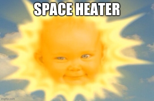 Kinda true though… | SPACE HEATER | image tagged in teletubbies sun baby | made w/ Imgflip meme maker