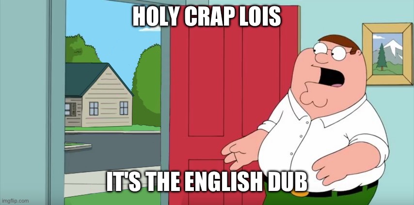 Holy crap Lois its x | HOLY CRAP LOIS IT'S THE ENGLISH DUB | image tagged in holy crap lois its x | made w/ Imgflip meme maker