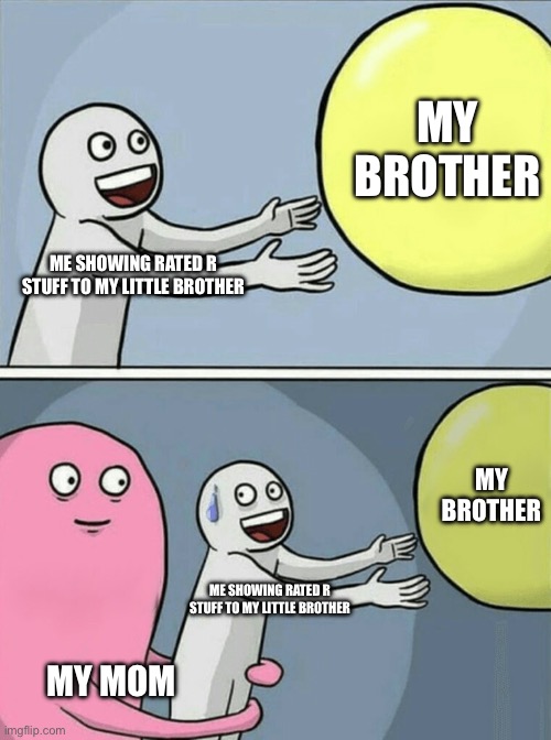 Hehe… I can explain… | MY BROTHER; ME SHOWING RATED R STUFF TO MY LITTLE BROTHER; MY BROTHER; ME SHOWING RATED R STUFF TO MY LITTLE BROTHER; MY MOM | image tagged in memes,running away balloon | made w/ Imgflip meme maker