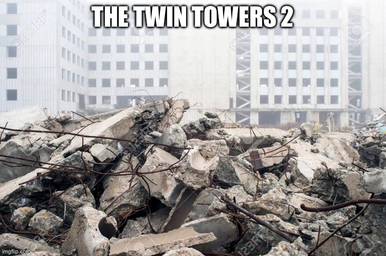Building (Destroyed) | THE TWIN TOWERS 2 | image tagged in building destroyed | made w/ Imgflip meme maker