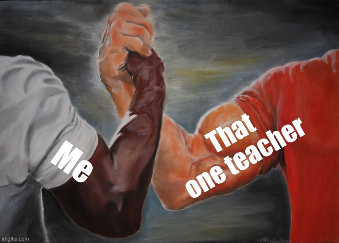 There’s always that cool teacher | That one teacher; Me | image tagged in memes,epic handshake | made w/ Imgflip meme maker