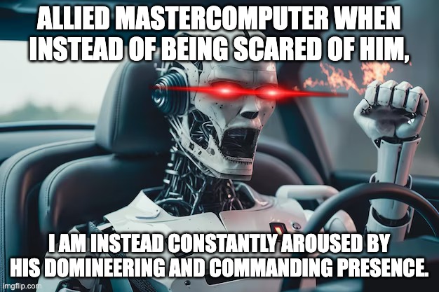 Aw yeah, I guess you could say i AM in the mood xD | ALLIED MASTERCOMPUTER WHEN INSTEAD OF BEING SCARED OF HIM, I AM INSTEAD CONSTANTLY AROUSED BY HIS DOMINEERING AND COMMANDING PRESENCE. | image tagged in am,allied mastercomputer,i have no mouth and i must scream,lovecraftian,horror,weirdness | made w/ Imgflip meme maker
