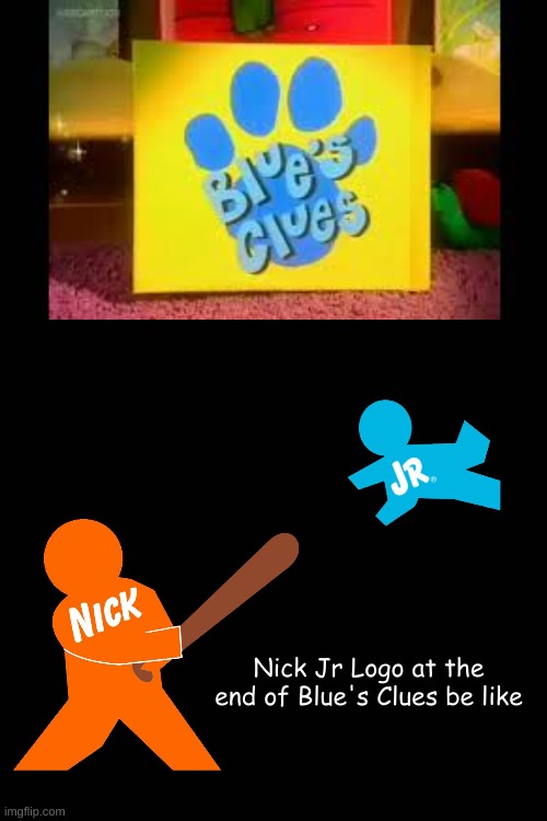 Nick Jr Logos Be Like | Nick Jr Logo at the end of Blue's Clues be like | image tagged in nick jr,nick jr logo | made w/ Imgflip meme maker