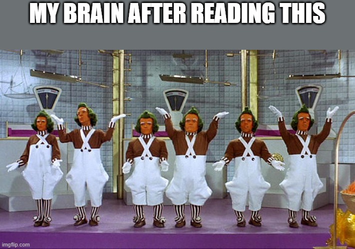 Oompa Loompas | MY BRAIN AFTER READING THIS | image tagged in oompa loompas | made w/ Imgflip meme maker