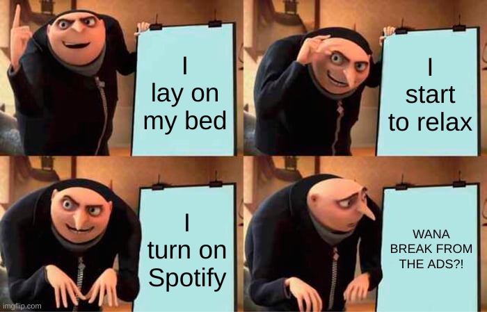 Wana Break From The Ads? | I lay on my bed; I start to relax; I turn on Spotify; WANA BREAK FROM THE ADS?! | image tagged in memes,gru's plan | made w/ Imgflip meme maker