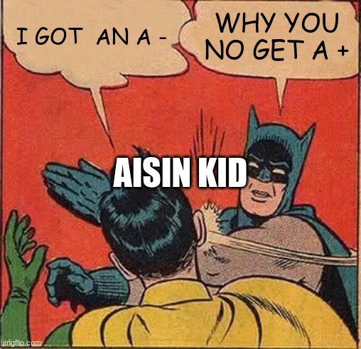 Batman Slapping Robin Meme | I GOT  AN A -; WHY YOU NO GET A +; AISIN KID | image tagged in memes,batman slapping robin | made w/ Imgflip meme maker