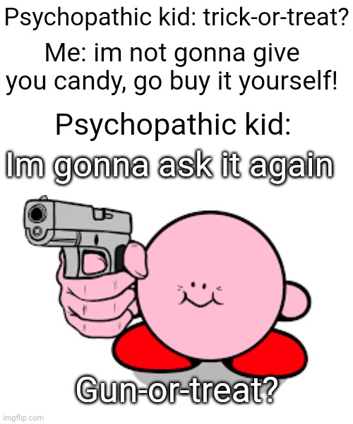 OKOK IM GONNA GIVE YOU CANDY | Psychopathic kid: trick-or-treat? Me: im not gonna give you candy, go buy it yourself! Psychopathic kid:; Im gonna ask it again; Gun-or-treat? | image tagged in kirby with a gun,memes,trick-or-treat,psychopath,so true memes,funny | made w/ Imgflip meme maker