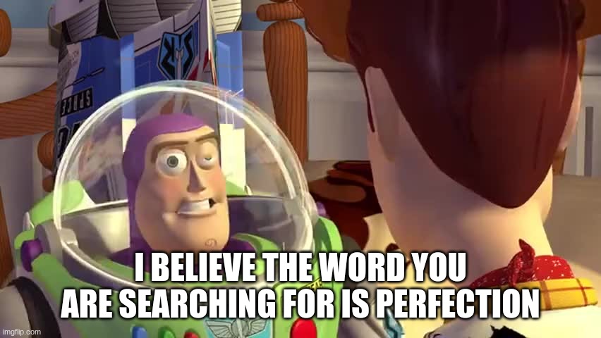 The word you are seaching for | I BELIEVE THE WORD YOU ARE SEARCHING FOR IS PERFECTION | image tagged in the word you are seaching for | made w/ Imgflip meme maker