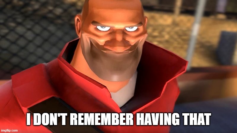 TF2 Soldier Smiling | I DON'T REMEMBER HAVING THAT | image tagged in tf2 soldier smiling | made w/ Imgflip meme maker