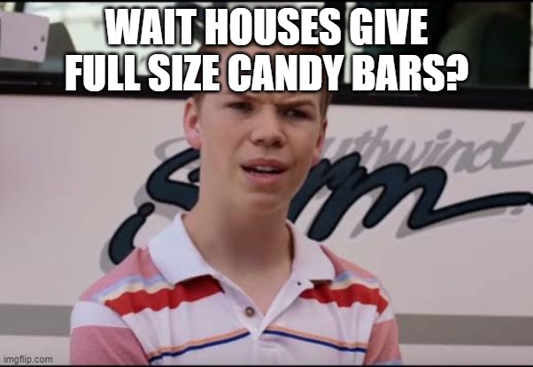 ¿A ustedes les pagan? | WAIT HOUSES GIVE FULL SIZE CANDY BARS? | image tagged in a ustedes les pagan | made w/ Imgflip meme maker