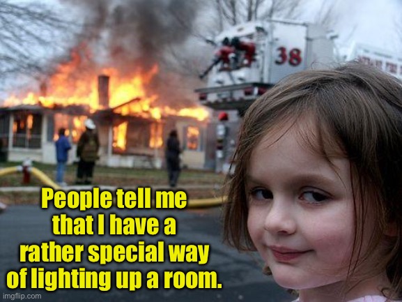 Light | People tell me that I have a rather special way of lighting up a room. | image tagged in memes,disaster girl | made w/ Imgflip meme maker