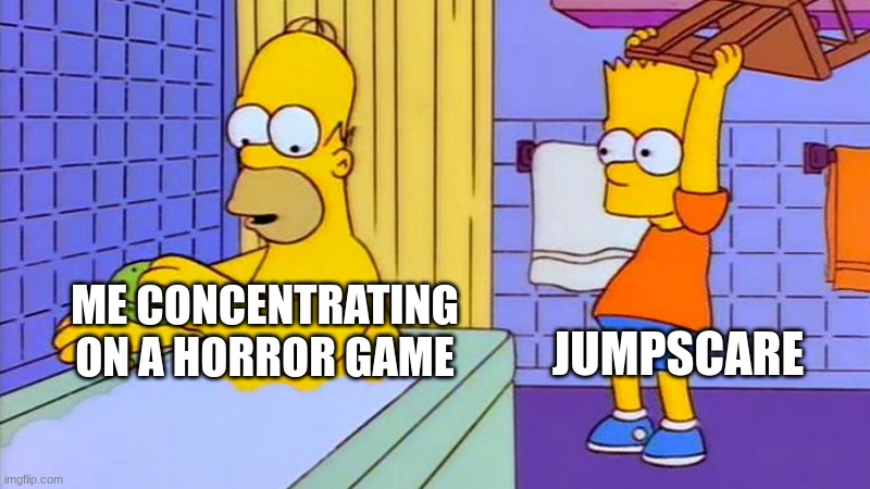 bart hitting homer with a chair | JUMPSCARE; ME CONCENTRATING ON A HORROR GAME | image tagged in bart hitting homer with a chair | made w/ Imgflip meme maker