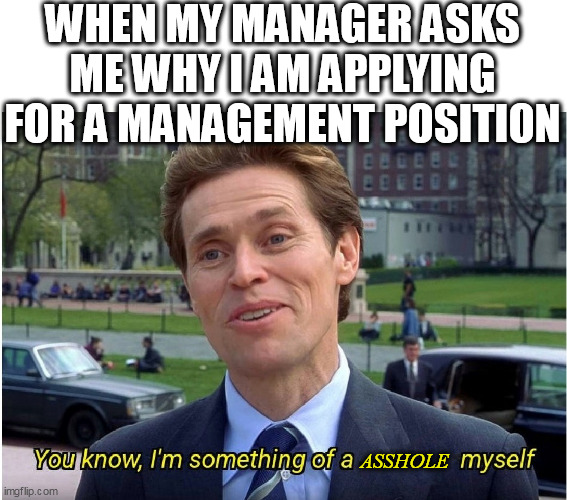 When my manager asks me why i am applying for a management position | WHEN MY MANAGER ASKS ME WHY I AM APPLYING FOR A MANAGEMENT POSITION; ASSHOLE | image tagged in you know i'm something of a _ myself,funny,work,scumbag boss,apply | made w/ Imgflip meme maker