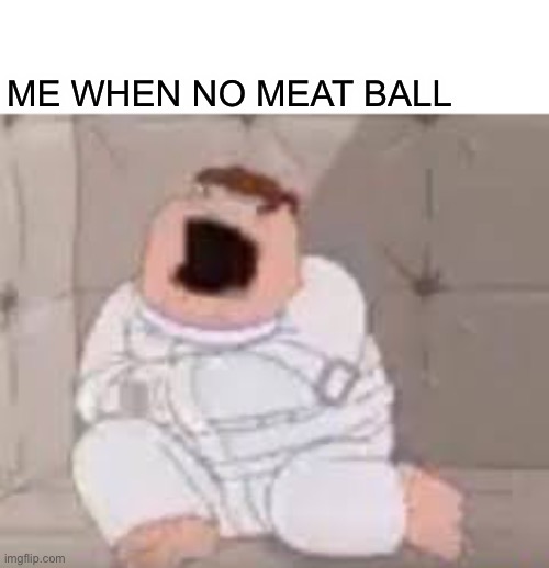 Meat ball | ME WHEN NO MEAT BALL | made w/ Imgflip meme maker