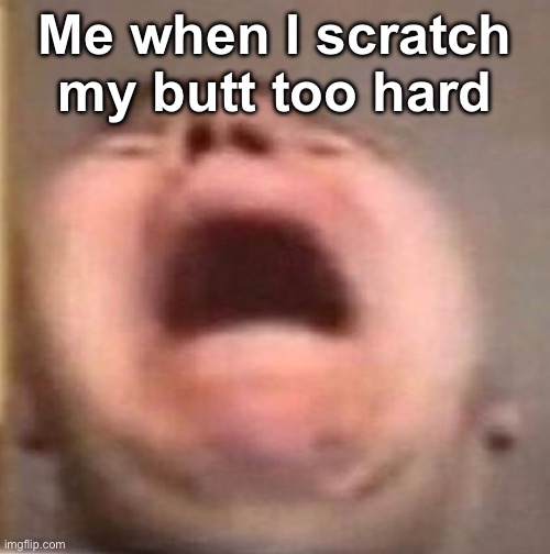 Idk if it happens to y’all, but I hate it | Me when I scratch my butt too hard | image tagged in memes,butt | made w/ Imgflip meme maker
