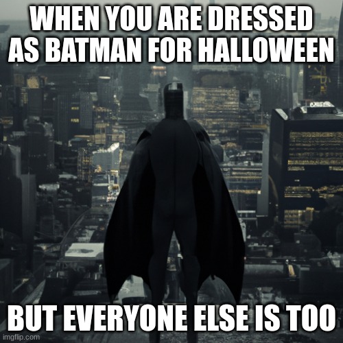 wait what | WHEN YOU ARE DRESSED AS BATMAN FOR HALLOWEEN; BUT EVERYONE ELSE IS TOO | image tagged in what | made w/ Imgflip meme maker