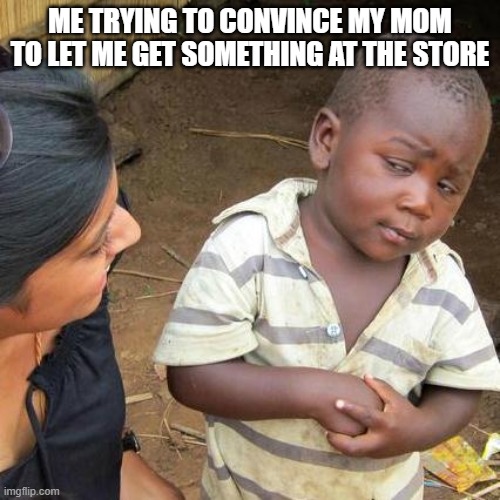 Third World Skeptical Kid Meme | ME TRYING TO CONVINCE MY MOM TO LET ME GET SOMETHING AT THE STORE | image tagged in memes,third world skeptical kid | made w/ Imgflip meme maker