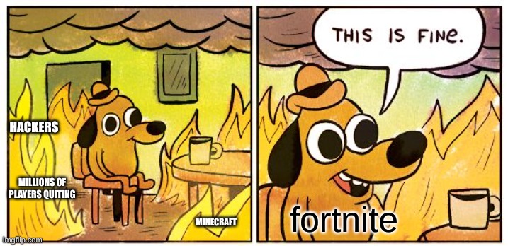 fortnite is dying | HACKERS; MILLIONS OF PLAYERS QUITING; fortnite; MINECRAFT | image tagged in memes,this is fine,fortnite | made w/ Imgflip meme maker