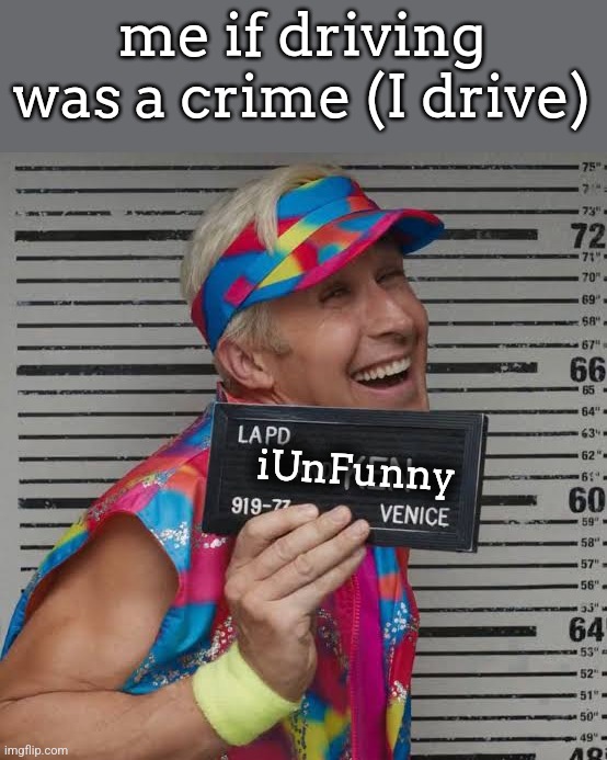 me if driving was a crime (I drive); iUnFunny | made w/ Imgflip meme maker