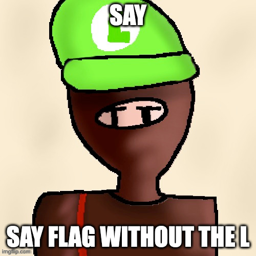 luigichad oc drawn | SAY; SAY FLAG WITHOUT THE L | image tagged in luigichad oc drawn | made w/ Imgflip meme maker