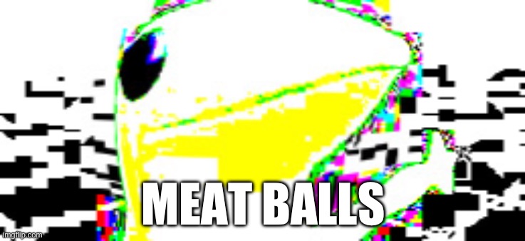 Meat balls | MEAT BALLS | image tagged in chinese scam frog | made w/ Imgflip meme maker