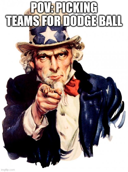 Hope u aren't picked last | POV: PICKING TEAMS FOR DODGE BALL | image tagged in memes,uncle sam,school,relatable | made w/ Imgflip meme maker