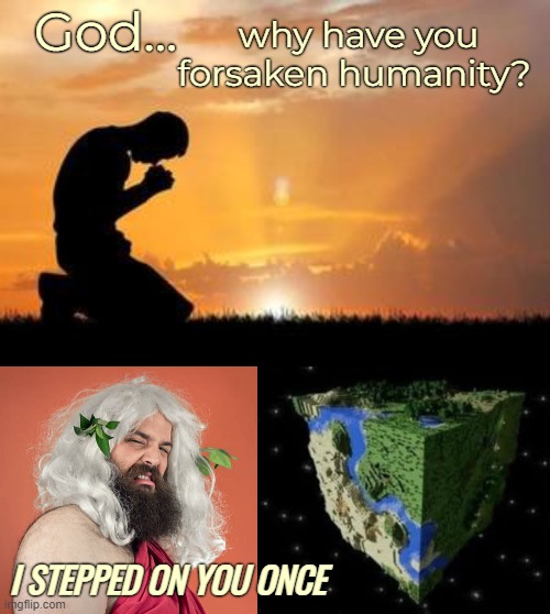 God... why have you forsaken humanity? I STEPPED ON YOU ONCE | image tagged in funny,god | made w/ Imgflip meme maker