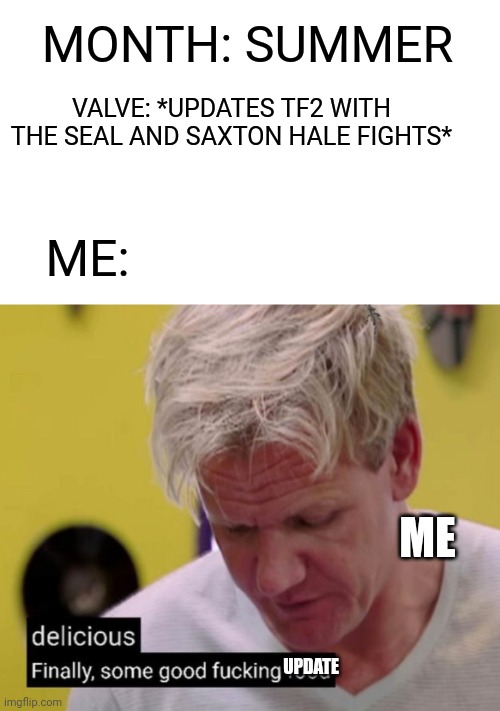 TF2 SUMMER WAS GREAT | MONTH: SUMMER; VALVE: *UPDATES TF2 WITH THE SEAL AND SAXTON HALE FIGHTS*; ME:; ME; UPDATE | image tagged in finally some good fucking food,tf2,update | made w/ Imgflip meme maker