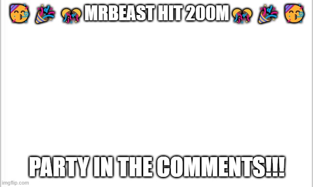 MRBEAST HIT 200M!!!!!!!!! | 🥳🎉🎊MRBEAST HIT 200M🎊🎉🥳; PARTY IN THE COMMENTS!!! | image tagged in mrbeast,subscribe,party,comments | made w/ Imgflip meme maker