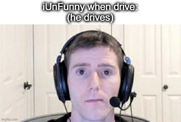 *also he drives* | iUnFunny when drive:
(he drives) | image tagged in dead inside youtuber | made w/ Imgflip meme maker