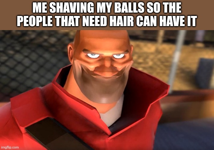 BALL HAIR | ME SHAVING MY BALLS SO THE PEOPLE THAT NEED HAIR CAN HAVE IT | image tagged in tf2 soldier smiling,balls | made w/ Imgflip meme maker
