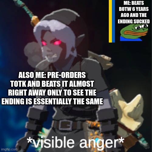 Visible anger | ME: BEATS BOTW 6 YEARS AGO AND THE ENDING SUCKED; ALSO ME: PRE-ORDERS TOTK AND BEATS IT ALMOST RIGHT AWAY ONLY TO SEE THE ENDING IS ESSENTIALLY THE SAME | image tagged in visible anger | made w/ Imgflip meme maker