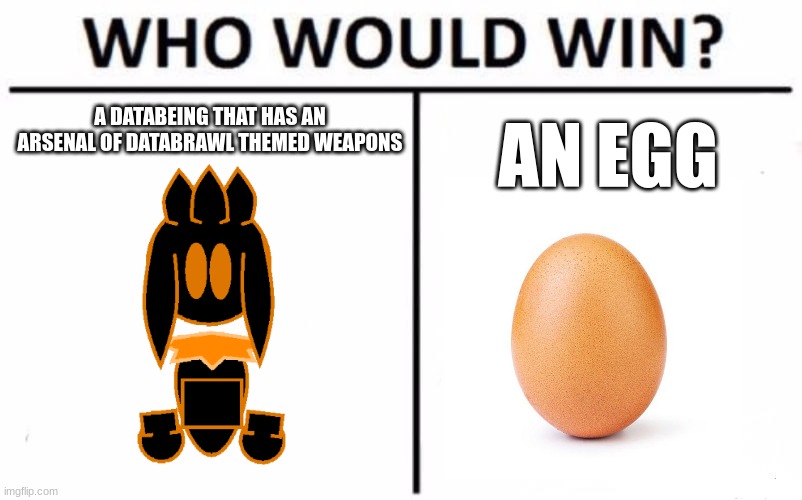 this will have multiple ending | A DATABEING THAT HAS AN ARSENAL OF DATABRAWL THEMED WEAPONS; AN EGG | image tagged in memes,who would win,egg | made w/ Imgflip meme maker