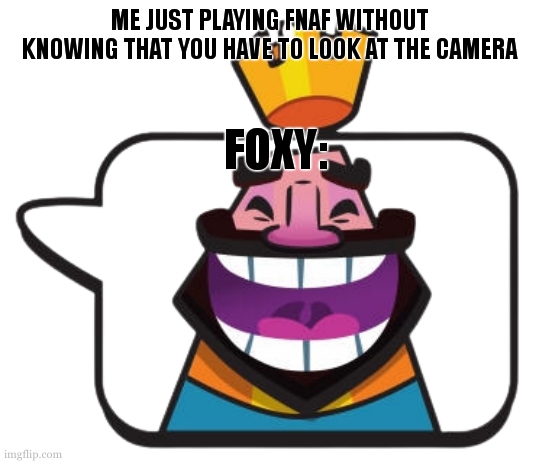heheheha | ME JUST PLAYING FNAF WITHOUT KNOWING THAT YOU HAVE TO LOOK AT THE CAMERA FOXY: | image tagged in heheheha | made w/ Imgflip meme maker