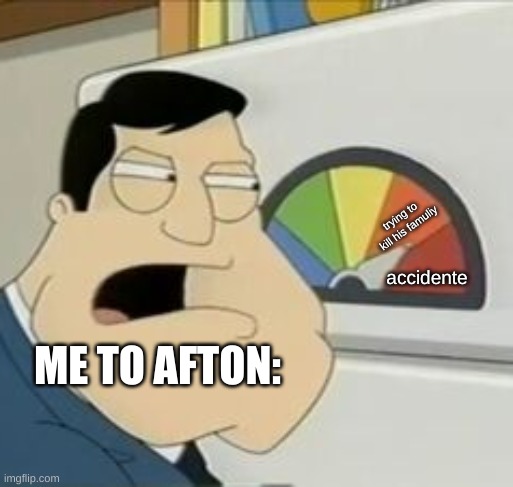 Stan Meter | trying to kill his famuliy; accidente; ME TO AFTON: | image tagged in stan meter | made w/ Imgflip meme maker