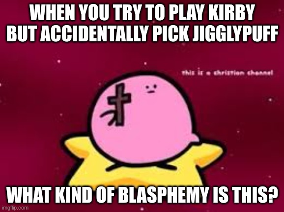 christian kirbo | WHEN YOU TRY TO PLAY KIRBY BUT ACCIDENTALLY PICK JIGGLYPUFF; WHAT KIND OF BLASPHEMY IS THIS? | image tagged in christian kirbo | made w/ Imgflip meme maker