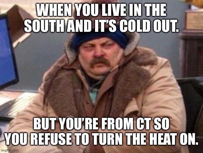 No Heater yet | WHEN YOU LIVE IN THE SOUTH AND IT’S COLD OUT. BUT YOU’RE FROM CT SO YOU REFUSE TO TURN THE HEAT ON. | image tagged in ron swanson winter coat | made w/ Imgflip meme maker