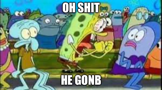 HE GONB | OH SHIT; HE GONB | made w/ Imgflip meme maker