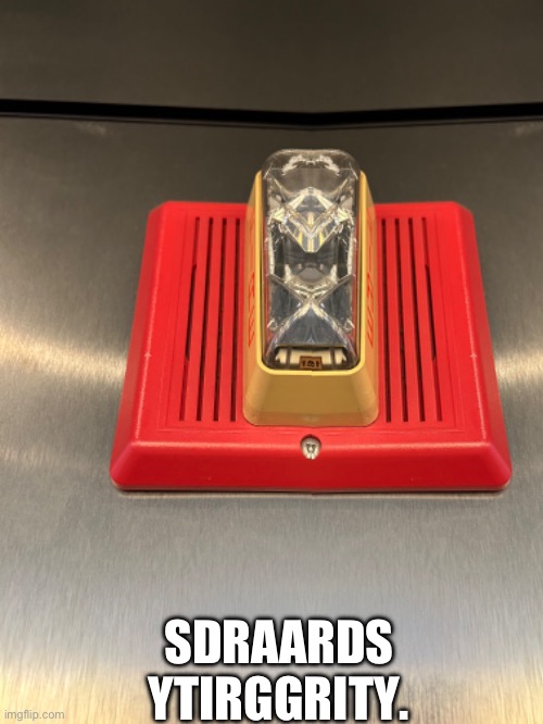 SdraardS ytirggrity. | SDRAARDS YTIRGGRITY. | image tagged in fire alarm | made w/ Imgflip meme maker