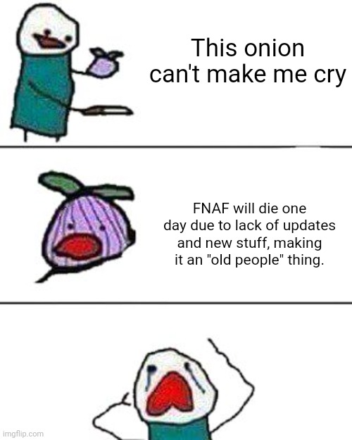 The thought of it makes me sad | This onion can't make me cry; FNAF will die one day due to lack of updates and new stuff, making it an "old people" thing. | image tagged in this onion won't make me cry,fnaf | made w/ Imgflip meme maker