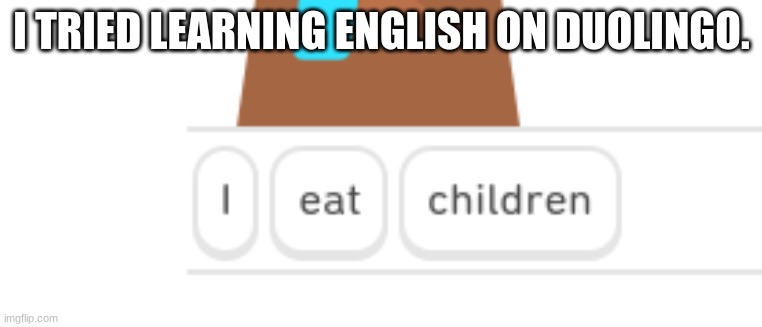 Bear | I TRIED LEARNING ENGLISH ON DUOLINGO. | image tagged in pizza time stops,duolingo,duo gets mad | made w/ Imgflip meme maker
