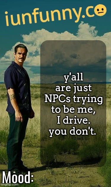 iUnFunny's Lalo Salamanca Template | y'all are just NPCs trying to be me, I drive. you don't. | image tagged in iunfunny's lalo salamanca template | made w/ Imgflip meme maker