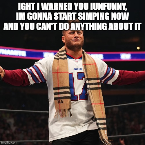 IGHT I WARNED YOU IUNFUNNY, IM GONNA START SIMPING NOW AND YOU CAN'T DO ANYTHING ABOUT IT | made w/ Imgflip meme maker