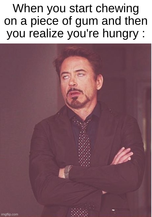 Face You Make Robert Downey Jr Meme | When you start chewing on a piece of gum and then you realize you're hungry : | image tagged in memes,face you make robert downey jr,relatable,gum,hungry,food | made w/ Imgflip meme maker
