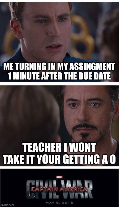 Marvel Civil War 1 Meme | ME TURNING IN MY ASSINGMENT 1 MINUTE AFTER THE DUE DATE; TEACHER I WONT TAKE IT YOUR GETTING A 0 | image tagged in memes,marvel civil war 1,meme,funny memes,funny | made w/ Imgflip meme maker