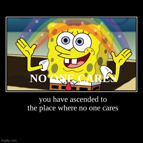 no one cares | NO ONE CARES | you have ascended to the place where no one cares | image tagged in funny,demotivationals | made w/ Imgflip demotivational maker