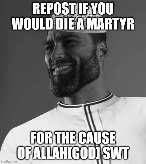 Alhamdulillah | REPOST IF YOU WOULD DIE A MARTYR; FOR THE CAUSE OF ALLAH[GOD] SWT | image tagged in muslim gigachad | made w/ Imgflip meme maker