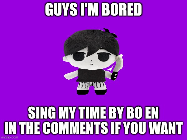 GUYS I'M BORED; SING MY TIME BY BO EN IN THE COMMENTS IF YOU WANT | image tagged in omori,memes | made w/ Imgflip meme maker